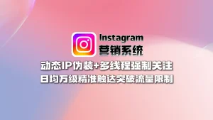 Instagram营销系统：动态IP伪装+多线程强制关注，日均万级精准触达突破流量限制