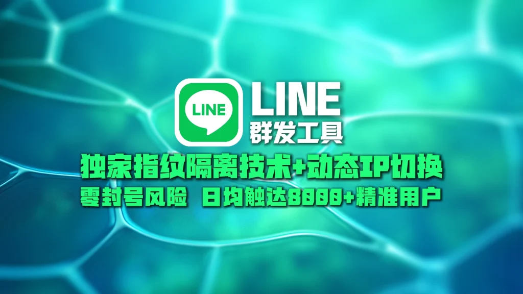 LINE群发工具​：独家指纹隔离技术+动态IP切换，零封号风险，日均触达8000+精准用户