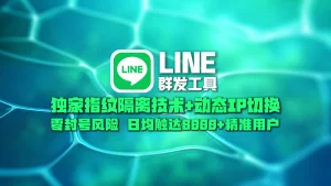 LINE群发工具​：独家指纹隔离技术+动态IP切换，零封号风险，日均触达8000+精准用户