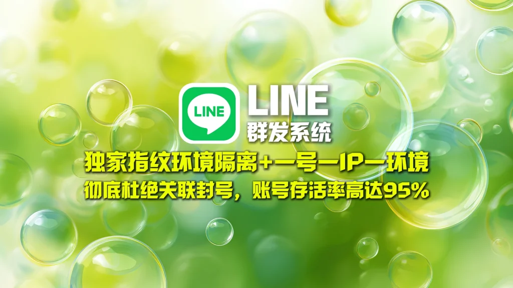 LINE群发系统​：独家指纹环境隔离+一号一IP一环境，彻底杜绝关联封号，账号存活率高达95！
