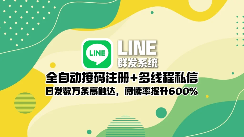 LINE群发系统：全自动接码注册+多线程私信，日发数万条高触达，阅读率提升600%！