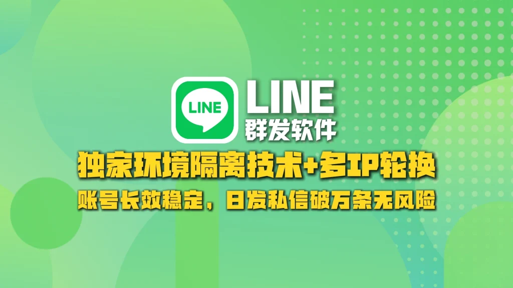 LINE群发软件：独家环境隔离技术+多IP轮换，账号长效稳定，日发私信破万条无风险