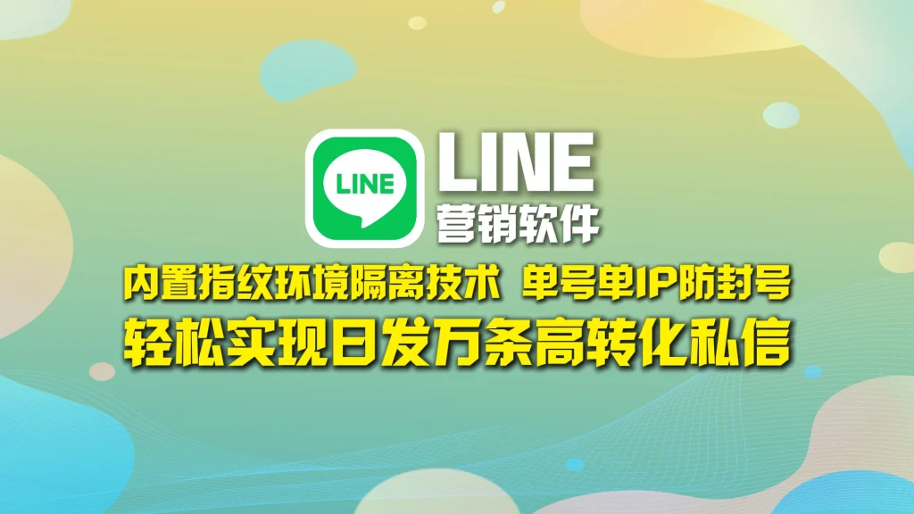 LINE营销软件​：内置指纹环境隔离技术，单号单IP防封号，轻松实现日发万条高转化私信！