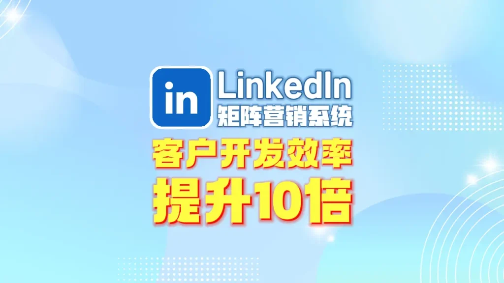 LinkedIn领英矩阵营销系统：让你的客户开发效率提升10倍！