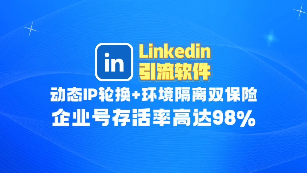 Linkedin领英引流软件​：动态IP轮换+环境隔离双保险，企业号存活率高达98%！