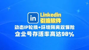 Linkedin领英引流软件​：动态IP轮换+环境隔离双保险，企业号存活率高达98%！