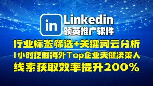 Linkedin领英推广软件​：行业标签筛选+关键词云分析，1小时挖掘海外Top企业关键决策人，线索获取效率提升200
