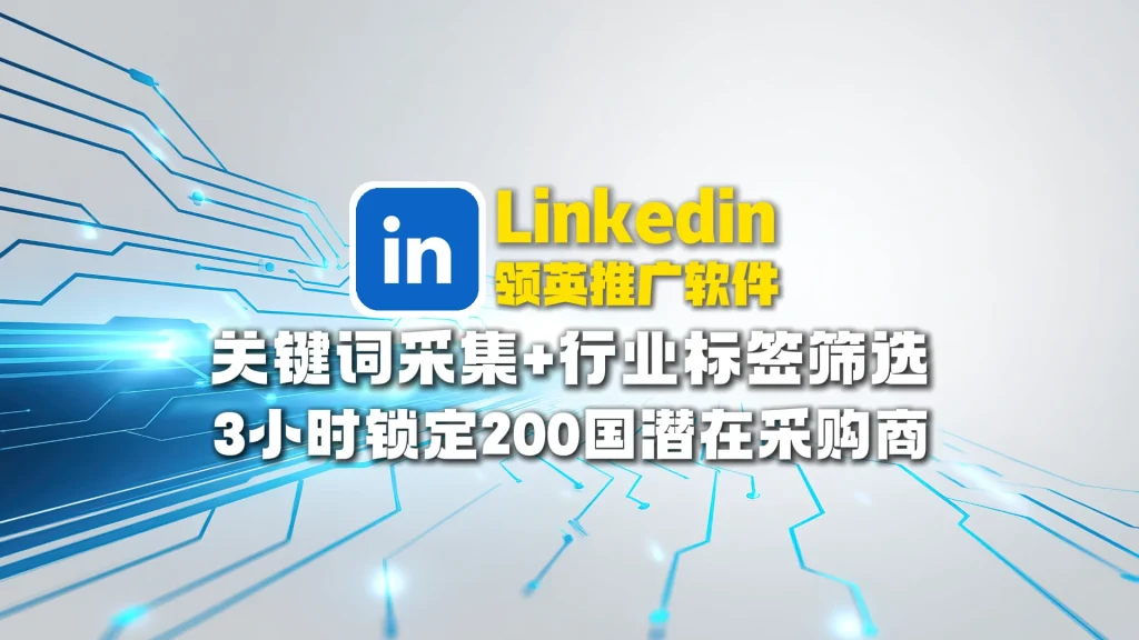 Linkedin领英推广软件：关键词采集+行业标签筛选，3小时锁定200国潜在采购商