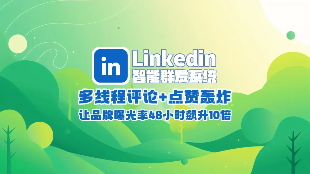 Linkedin领英智能群发系统​：多线程评论+点赞轰炸，让你的品牌曝光率48小时飙升10倍！