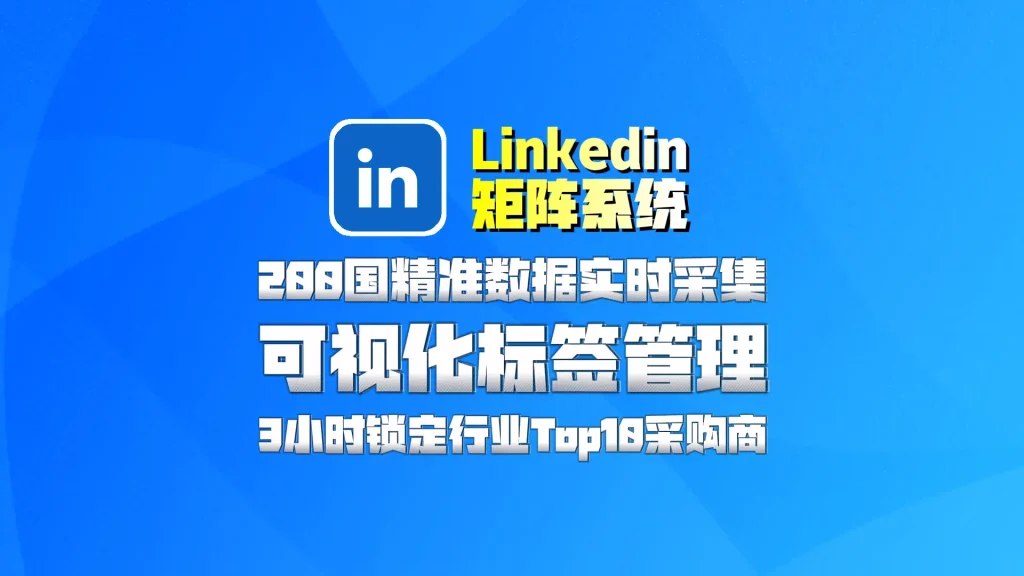 Linkedin领英矩阵系统​：200国精准数据实时采集，可视化标签管理，3小时锁定行业Top10采购商！