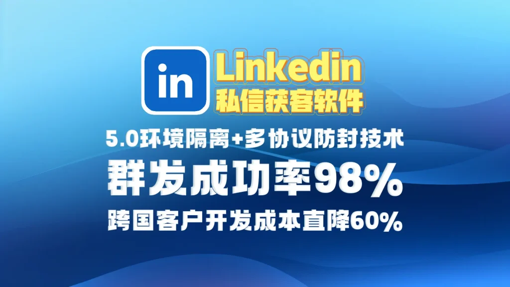 Linkedin领英私信获客软件​：5.0环境隔离+多协议防封技术，群发成功率98%，跨国客户开发成本直降60%！