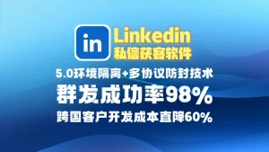 Linkedin领英私信获客软件​：5.0环境隔离+多协议防封技术，群发成功率98%，跨国客户开发成本直降60%！