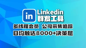 Linkedin领英群发工具​：多线程会员 公司采集追踪，日均触达8000+决策层