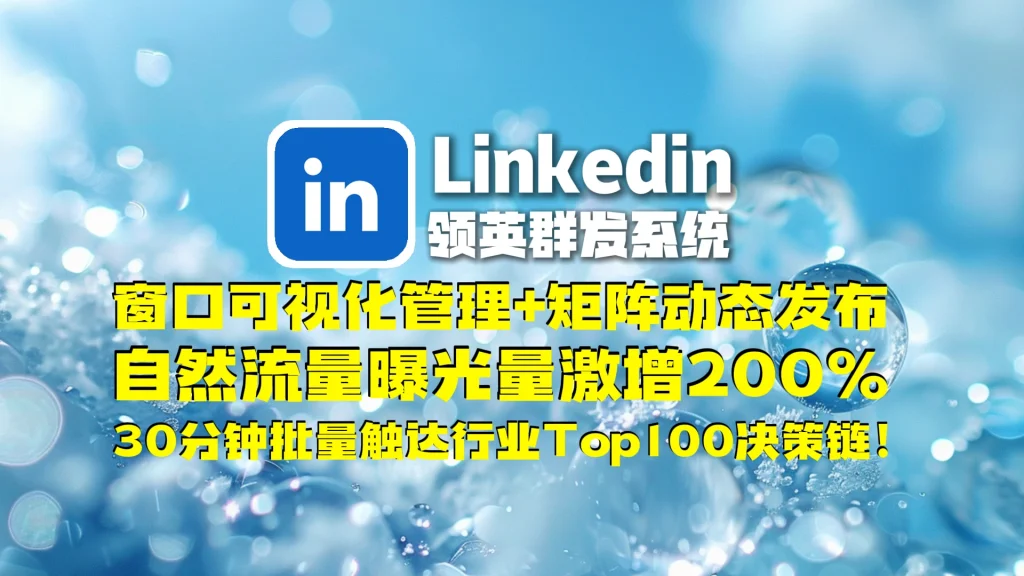 Linkedin领英群发系统​：窗口可视化管理+矩阵动态发布，自然流量曝光量激增200，30分钟批量触达行业Top100决策链！