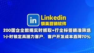 Linkedin领英营销软件​：200国企业数据实时抓取+行业标签精准筛选，1小时锁定高潜力客户，客户开发成本直降70！