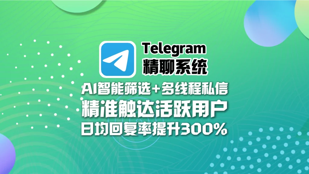 Telegram精聊系统​：AI智能筛选+多线程私信，精准触达活跃用户，日均回复率飙升