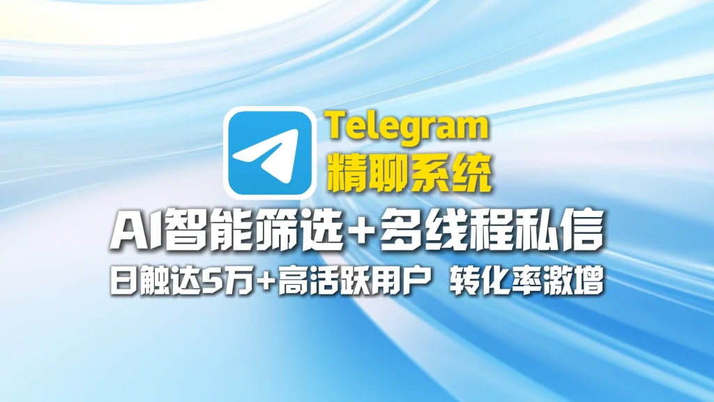 Telegram精聊系统：AI智能筛选+多线程私信，日触达5万+高活跃用户，转化率激增