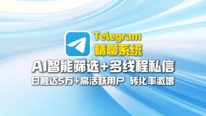 Telegram精聊系统：AI智能筛选+多线程私信，日触达5万+高活跃用户，转化率激增