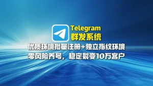 Telegram群发系统：优质环境批量注册+独立指纹环境，零风险养号，稳定裂变10万客户