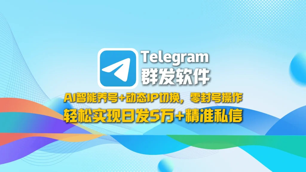 Telegram群发软件：AI智能养号+动态IP切换，零封号操作，轻松实现日发5万+精准私信！
