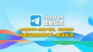 Telegram群发软件：AI智能养号+动态IP切换，零封号操作，轻松实现日发5万+精准私信！