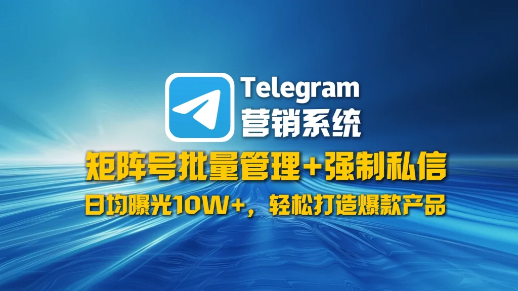 Telegram营销系统​：矩阵号批量管理+强制私信，日均曝光10W+，轻松打造爆款产品！