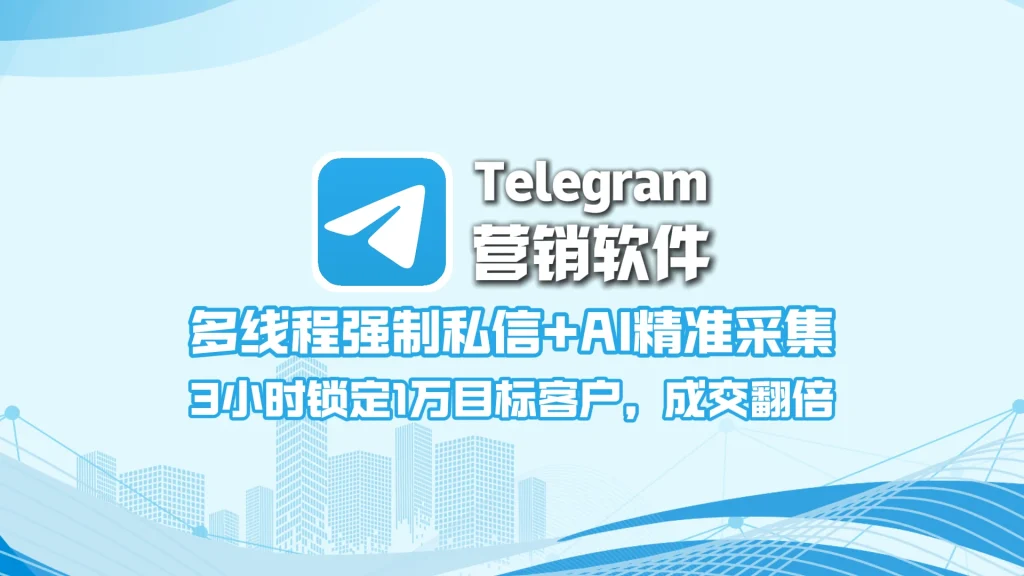Telegram营销软件：多线程强制私信+AI精准采集，3小时锁定1万目标客户，成交翻倍！