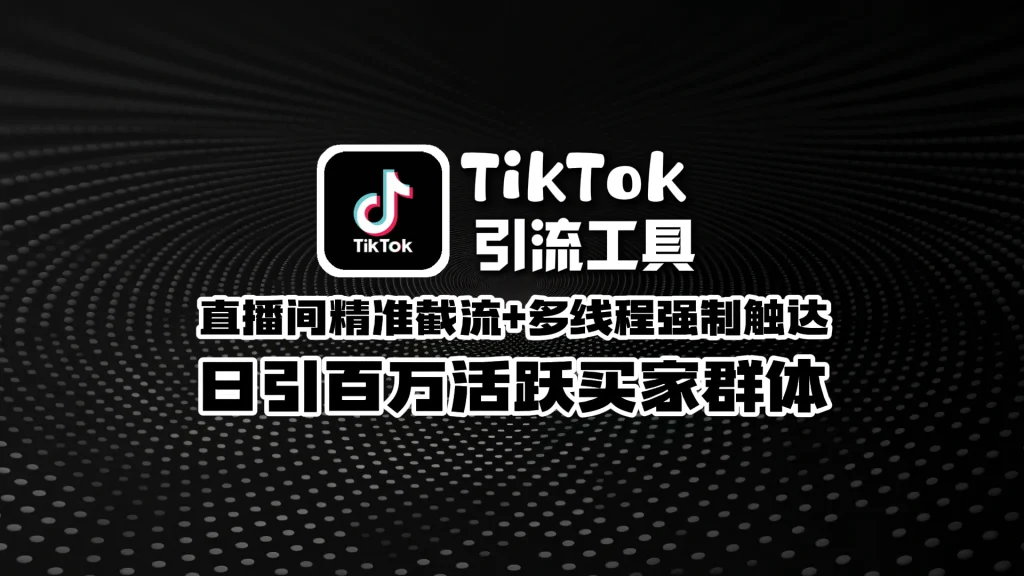 TikTok引流工具：​​ 直播间精准截流+多线程强制触达，日引百万活跃买家群体
