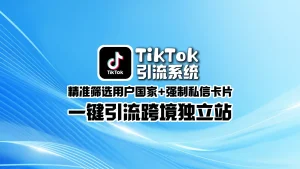 TikTok引流系统：精准筛选用户国家+强制私信卡片，一键引流跨境独立站