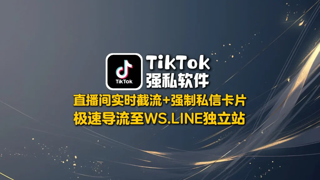 TikTok强私软件：直播间实时截流+强制私信卡片，极速导流至WS-LINE独立站