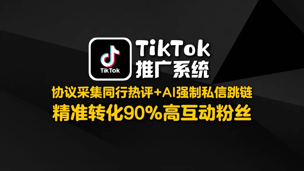 TikTok推广系统：​​ 协议采集同行热评+AI强制私信跳链，精准转化90%高互动粉丝