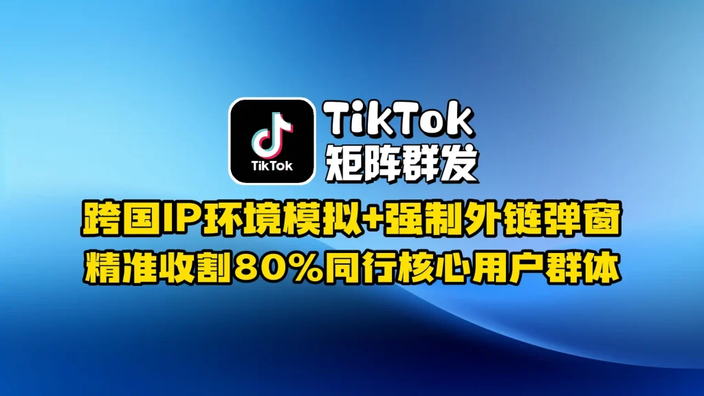 TikTok矩阵群发：跨国语言伪装+AI评论数据挖掘，日均采集千万级活跃买家数据库​
