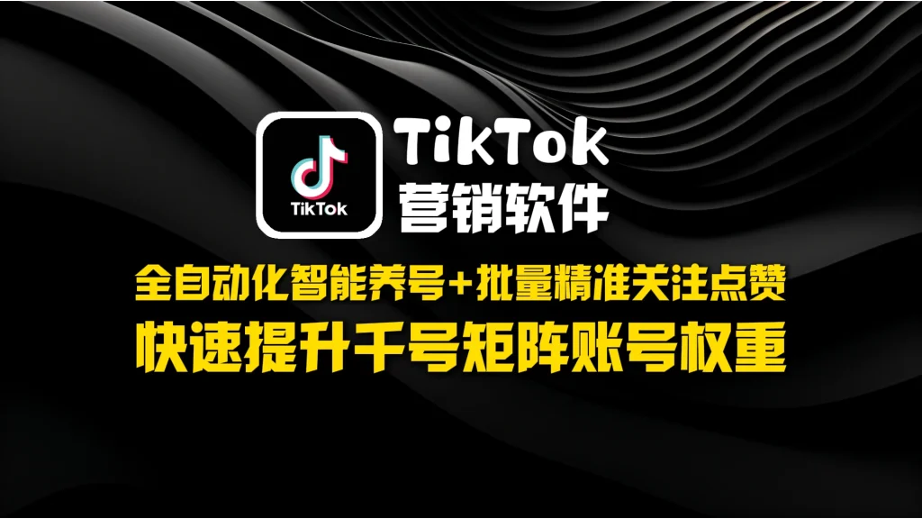 TikTok营销软件：​​ 全自动化智能养号+批量精准关注点赞，快速提升千号矩阵账号权重
