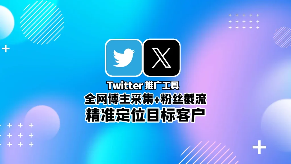 Twitter推广工具：全网博主采集+粉丝截流，精准定位目标客户