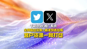 Twitter推广系统：全网粉丝采集+精准列表挖掘，客户资源一网打尽