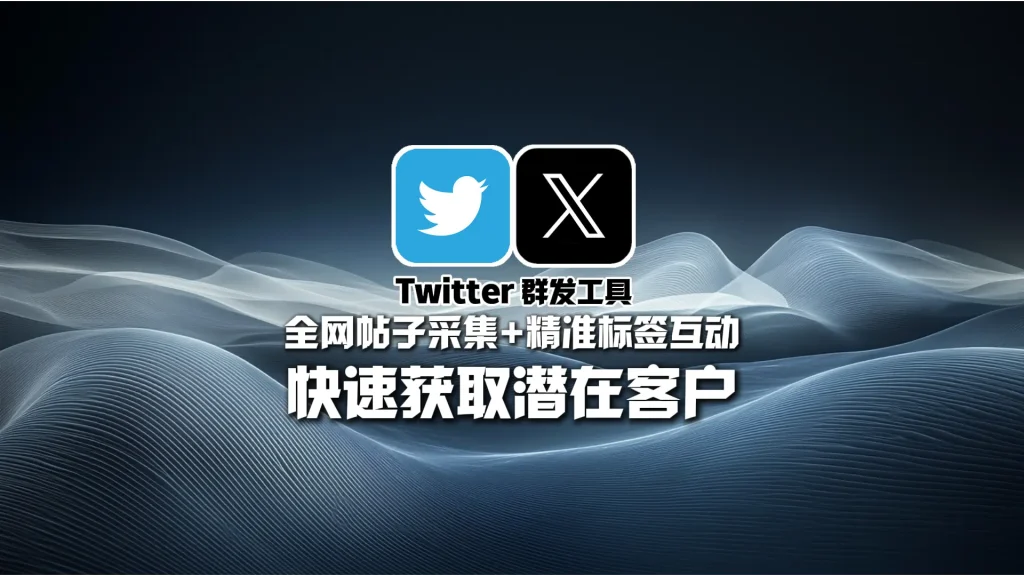 Twitter群发工具：全网帖子采集+精准标签互动，快速获取潜在客户