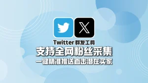 Twitter群发工具：支持全网粉丝采集，一键精准推送直击潜在买家！