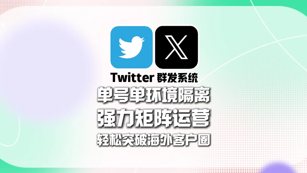 Twitter群发系统：单号单环境隔离，强力矩阵运营，轻松突破海外客户圈