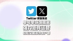 Twitter群发系统：单号单环境隔离，强力矩阵运营，轻松突破海外客户圈