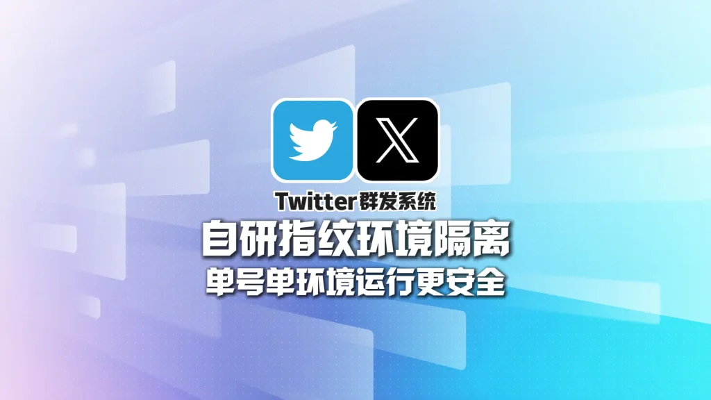 Twitter群发系统：自研指纹环境隔离，单号单环境运行更安全