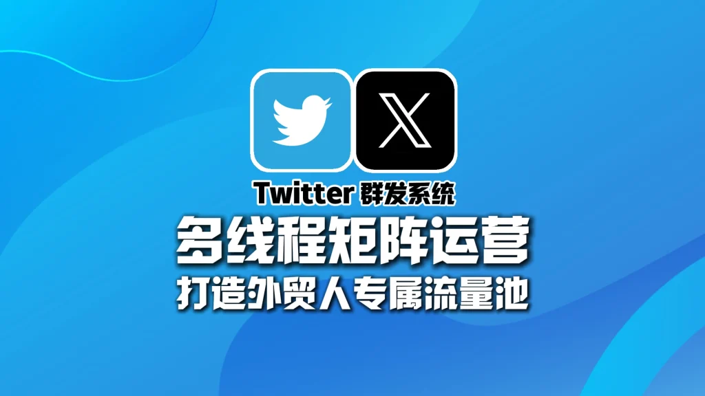 Twitter群发软件：多线程矩阵运营，打造外贸人专属流量池！