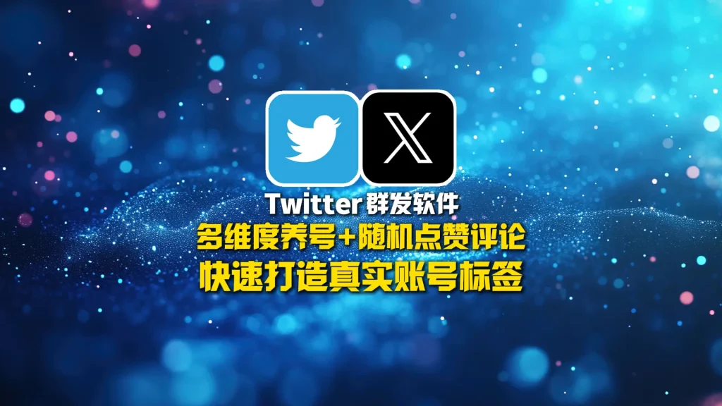 Twitter群发软件：多维度养号+随机点赞评论，快速打造真实账号标签