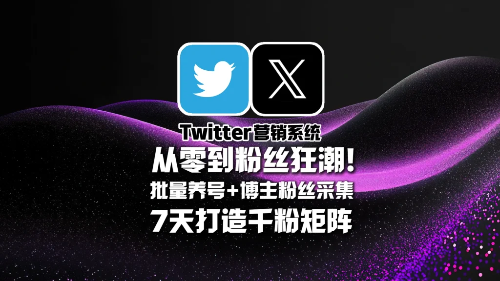 Twitter营销系统​：从零到粉丝狂潮！批量养号+博主粉丝采集，7天打造千粉矩阵！