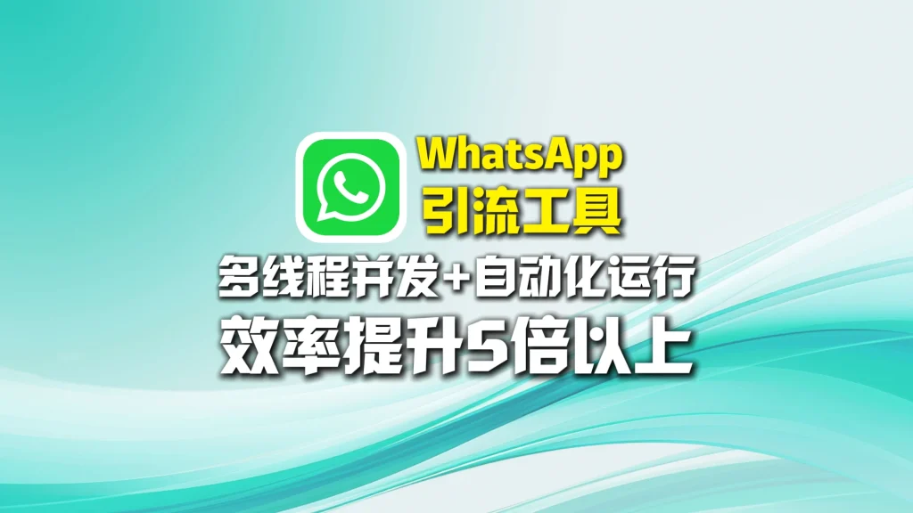 WhatsApp引流工具：多线程并发+自动化运行，效率提升5倍以上