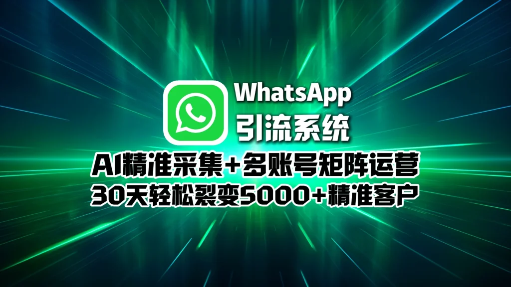 WhatsApp引流系统：AI精准采集+多账号矩阵运营，30天轻松裂变5000+精准客户