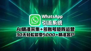 WhatsApp引流系统：AI精准采集+多账号矩阵运营，30天轻松裂变5000+精准客户