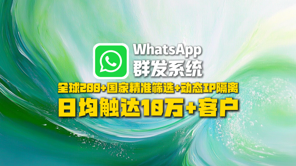 WhatsApp群发系统​：全球200+国家精准筛选+动态IP隔离，日均触达10万+客户