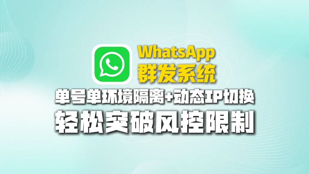 WhatsApp群发系统：单号单环境隔离+动态IP切换，轻松突破风控限制
