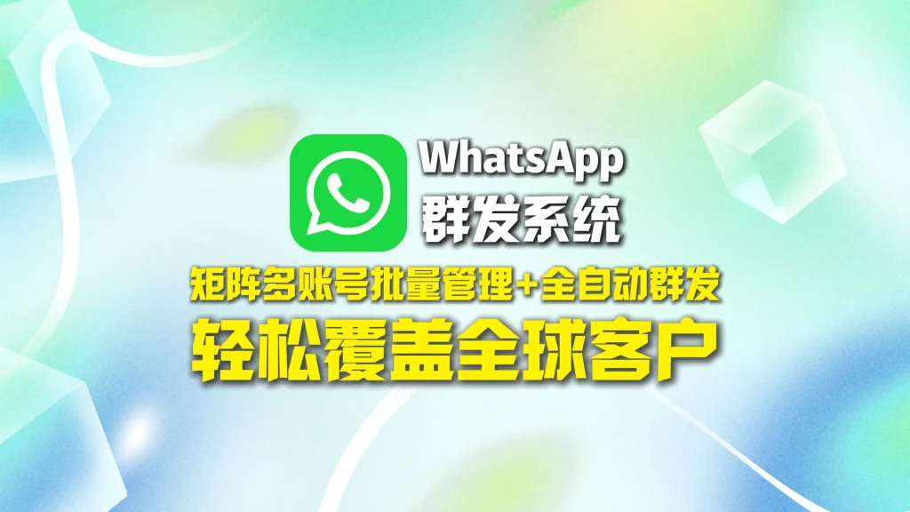 WhatsApp群发系统：矩阵多账号批量管理+全自动群发，轻松覆盖全球客户