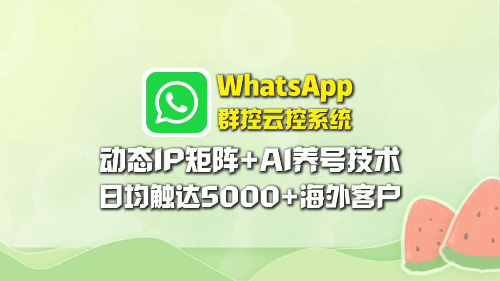 WhatsApp群控云控系统：动态IP矩阵+AI养号技术，日均触达5000+海外客户